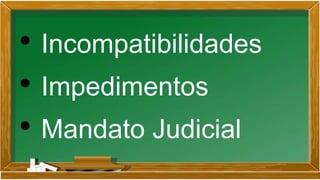 • Incompatibilidades
• Impedimentos
• Mandato Judicial
 