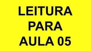 LEITURA
PARA
AULA 05
 