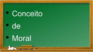 • Conceito
• de
• Moral
 