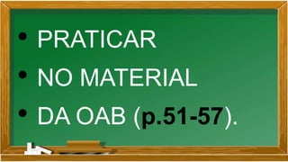 • PRATICAR
• NO MATERIAL
• DA OAB (p.51-57).
 