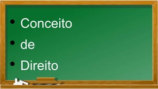 • Conceito
• de
• Direito
 