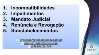 1. Incompatibilidades
2. Impedimentos
3. Mandato Judicial
4. Renúncia e Revogação
5. Substabelecimentos
professorzanin.blogspot.com.br
fabriciozanin@gmail.com
(69) 98411-1149
 