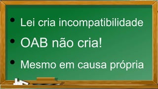 • Lei cria incompatibilidade
• OAB não cria!
• Mesmo em causa própria
 