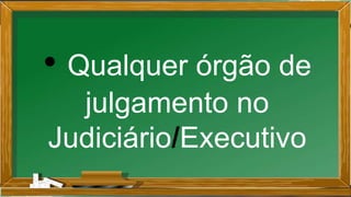 • Qualquer órgão de
julgamento no
Judiciário/Executivo
 