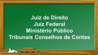 Juiz de Direito
Juiz Federal
Ministério Público
Tribunais/Conselhos de Contas
 