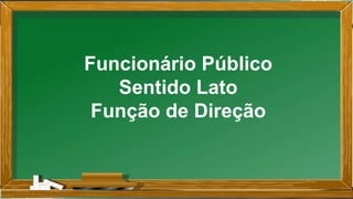 Funcionário Público
Sentido Lato
Função de Direção
 