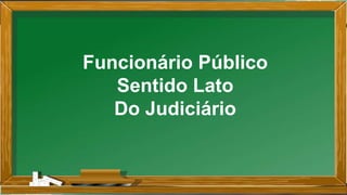 Funcionário Público
Sentido Lato
Do Judiciário
 