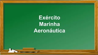 Exército
Marinha
Aeronáutica
 
