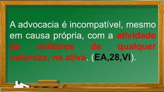 A advocacia é incompatível, mesmo
em causa própria, com a atividade
de militares de qualquer
natureza, na ativa. (EA,28,VI).
 