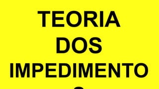 TEORIA
DOS
IMPEDIMENTO
 