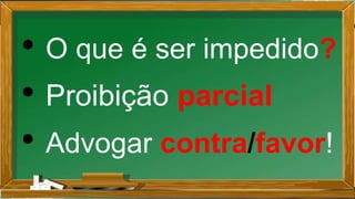 • O que é ser impedido?
• Proibição parcial
• Advogar contra/favor!
 