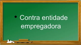 • Contra entidade
empregadora
 