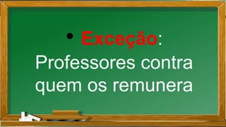 • Exceção:
Professores contra
quem os remunera
 