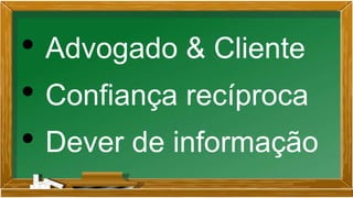 • Advogado & Cliente
• Confiança recíproca
• Dever de informação
 
