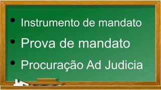 • Instrumento de mandato
• Prova de mandato
• Procuração Ad Judicia
 