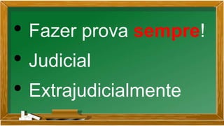 • Fazer prova sempre!
• Judicial
• Extrajudicialmente
 