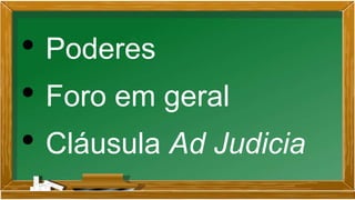 • Poderes
• Foro em geral
• Cláusula Ad Judicia
 