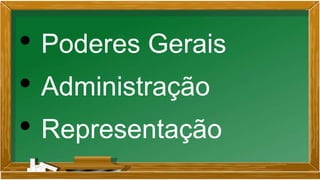 • Poderes Gerais
• Administração
• Representação
 