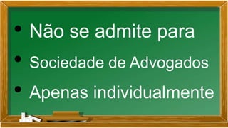 • Não se admite para
• Sociedade de Advogados
• Apenas individualmente
 