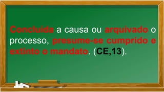 Concluída a causa ou arquivado o
processo, presume-se cumprido e
extinto o mandato. (CE,13).
 