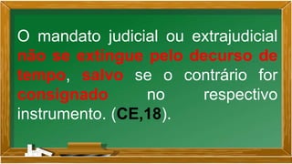 O mandato judicial ou extrajudicial
não se extingue pelo decurso de
tempo, salvo se o contrário for
consignado no respectivo
instrumento. (CE,18).
 