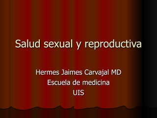 Salud sexual y reproductiva Hermes Jaimes Carvajal MD Escuela de medicina UIS 