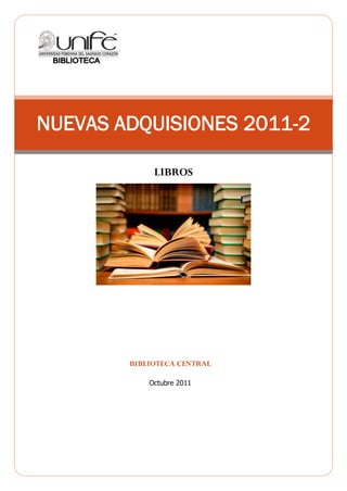 NUEVAS ADQUISIONES 2011-2

             LIBROS




        BIBLIOTECA CENTRAL

            Octubre 2011
 