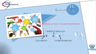15.
Brainstorming
D E S A R R O L L O D E L T A L E N T O H U M A N O
C O M P E T E N C I A S
T C C
T A L E N T O C O M P R O M I S O
 