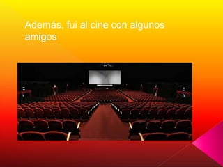 Además, fui al cine con algunos
amigos
 