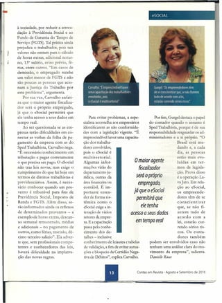 à sociedade, por reduzir a arreca-
dação à Previdência Social e ao
Fundo de Garantia do Tempo de
Serviço (FGTS). Tal prática ainda
prejudica o trabalhador, pois tais
valores não entram para o cálculo
de horas extras, adicional notur-
no, 13° salário, aviso prévio, fé-
rias, entre outros. ' Em casos de
demissão, o empregado recebe
um valor menor de FGTS e não
são poucas as pessoas que acio-
nam a Ju tiça do Trabalho por
este problema", argumenta.
Por sua vez, Carvalho enfati-
za que o maior agente fiscaliza-
dor será o próprio empregado,
já que o eSocial permitirá que
ele tenha acesso a seus dados em
tempo real.
Ao ser questionada se as em-
presas terão dificuldades em co-
nectar as verbas da folha de pa-
gamento da empresa com as do
Sped Trabalhista, Carvalho nega.
"É necessário conhecimento em
tributação e pagar corretamente
o que precisa ser pago. O eSocial
não traz leis novas, mas exige o
cumprimento do que há hoje em
termos de direitos trabalhistas e
previdenciários. Assim, é neces-
sário conhecer quando um pro-
vento é tributável para fins de
Previdência Social, Imposto de
Renda e FGTS. Além disso, se-
rão informados ainda os reflexos
de determinados proventos - a
exemplo de horas extras, descan-
so semanal remunerado, médias
e adicionais - no pagamento de
outros, como férias, rescisão, dé-
cimo terceiro salário". Ela adver-
te que, sem profissionais compe-
tentes e conhecedores das leis,
haverá dificuldade na implanta-
ção das novas regras.
Para evitar problemas, a espe-
cialista aconselha aos empresários
identificarem as não conformida-
des com a legislação vigente. "É
imprescindível haver uma capacita-
ção dos trabalha-
dores envolvidos,
pois o eSocial é
mul tis setorial.
Algumas infor-
mações virão do
departamento ju-
rídico, outras da
área financeira ou
contábil. É im-
portante enten-
der de forma sis-
omaior agente
fiscalizador
será opróprio
empregado,
já que o eSocial
permitirá que
ele tenha
acesso a seus dados
em tempo real
têmica como o
eSocial exige a in-
teração de vários
setores da empre-
sa.E a capacitação
passa pelo conhe-
cimento dos de-
talhes - inclusive
conhecimento de leiautes e tabelas
de validação, a fim de evitar autua-
ções e bloqueio da Certidão Nega-
tiva de Débitos", explica Carvalho.
Por fim, Gurgel destaca o papel
do contador quando o assunto é
Sped Trabalhista, porque é de sua
responsabilidade resguardar os ad-
ministradores e a si próprio. "O
Brasil está mu-
dando e, a cada
dia, as pessoas
estão mais evo-
luídas em ter-
mos de legisla-
ção. Prova disso
é a operação La-
vaJato. Em rela-
ção ao eSocial,
os empreende-
dores têm de se
conscientizar
que, se não fi-
zerem tudo de
acordo com a
lei, estarão cor-
rendo sérios ris-
cos. Os conta-
dores também
podem ser enyolvidos caso não
tenham uma análise clara do mo-
vimento da empresa", salienta.
Danielle Ruas
Contas em Revista - Agosto e Setembro de 2016
 