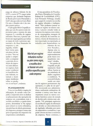 Não há um regime
tributário melhor
ou pior como regra,
a escolha deve
se basear em uma
análise específica para
cada empresa
carga de tributos federais foi de
4,95%, contra 8,77% pagos pelas
empresas que declaram Imposto
de Renda pelo Lucro Presumido e
5,62% das que estão no Lucro Real.
Ou seja: o Simples não é tão sim-
ples quanto parece.
O advogado Silvio Crepaldi ex-
plica que um dos passos mais im-
portantes para o sucesso de uma
empresa é a escolha do regime
tributário. Para isso, é preciso ela-
borar um organograma que inclua
as etapas de todo o processo ope-
racional e do fluxo financeiro da
empresa e, em
seguida, estabe-
lecer metas para
um prazo de cin-
co anos. "Isso vai
ajudar o empre-
sário a comparar
a previsão de re-
dução de impos-
tos entre diferen-
tes regimes, bem
como conhecer
os benefícios fis-
cais federais, es-
taduais e muni-
cipais incidentes
sobre os produ-
tos ou serviços", esclarece.
PLANEJAMENTO
Uma vez escolhido o regime de
tributação, de acordo com Cre-
paldi, o empresário deve se dedicar
ao planejamento das operações da
empresa em consonância com o
modelo escolhido e, a partir deste
ponto, determinar se há espaço
para reduzir os custos tributários,
seja pela base de cálculo, percentuais
dos impostos, encargos e taxas, seja
pela recuperação dos impostos via
empréstimos subsidiados.
Contas em Revista - Agosto e Setembro de 2016
o vice-presidente de Fiscaliza-
ção, Étic~ e Disciplina do Conselho
Federal de Contabilidade (CFC) ,
Luiz Fernando Nóbrega, ressalta
que o papel do contador na escolha
do regime tributário é. indispen-
sável: "Não podemos pensar so-
mente no regime ser menos one-
roso, é preciso estudar todas as
vertentes da empresa como núme-
ro de empregados; margem de
lucro, eficiência de controles in-
ternos, volume de faturamento, se
tem importação ou exportação, se
trabalha com fornecedores ou
clientes de ou-
tros Estados ...
Apenas uma va-
riável calculada
equivocadamente
pode trazer con-
sequências one-
rosas", detalha.
Na opinião de
Crepaldi, um pla-
nejamento fiscal
eficaz baseia-se
na existência de
dados regulares
e coníiáveis. ''A
contabilidade, .
sendo um siste-
ma de registros permanentes das
operações, é o pilar de tal ação".
Ele recomenda aos administra-
dores realizarem estimativas de
receitas e custos, com base em
orçamento anual ou valores con-
tábeis históricos antes da tomada
de decisão pelo sistema mais ade-
quado. "Os principais equívocos
na escolha do regime de tributação
são devidos ao desconhecimento
da legislação tributária por parte
de empresários e contadores, o que
pode colocar em risco a existência
da empresa. Nesse contexto, o
 