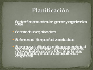 Se planifica para estimular, generar y organizar las ideas.  Se parte de un objetivo claro.  Se fomenta el  tiempo efectivo de la clase. Se promueve la libertad temática pero se orienta el tipo de texto y el formato. Se proponen variados motivos de escritura como: fotografías, tarjetas, objetos, lecturas, discusiones o experiencias compartidas. 