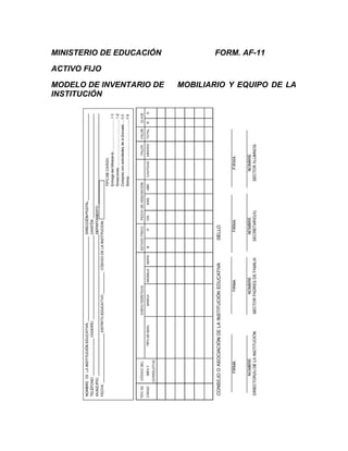 MINISTERIO DE EDUCACIÓN          FORM. AF-11

ACTIVO FIJO

MODELO DE INVENTARIO DE   MOBILIARIO Y EQUIPO DE LA
INSTITUCIÓN
 