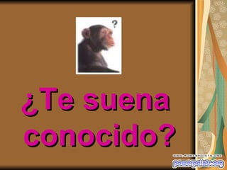 ¿Te suena
conocido?
 
