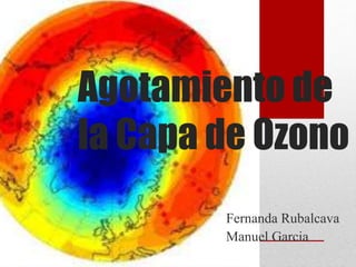 Agotamiento de
la Capa de Ozono
Fernanda Rubalcava
Manuel Garcia
 