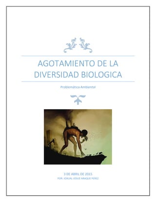 AGOTAMIENTO DE LA
DIVERSIDAD BIOLOGICA
Problemática Ambiental
3 DE ABRIL DE 2015
POR: JOXUAL JOSUE ARAQUE PEREZ
 