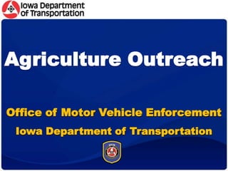 Agriculture Outreach,[object Object],Office of Motor Vehicle Enforcement,[object Object],Iowa Department of Transportation,[object Object]