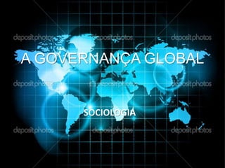 A GOVERNANÇA GLOBAL
SOCIOLOGIA
 