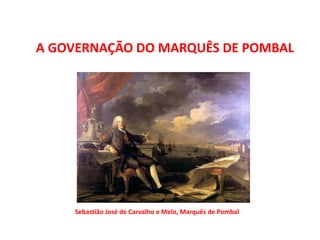 A GOVERNAÇÃO DO MARQUÊS DE POMBAL
Sebastião José de Carvalho e Melo, Marquês de Pombal
 