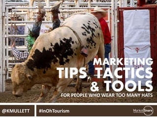 MARKETING
TIPS, TACTICS
& TOOLSFOR PEOPLE WHO WEAR TOO MANY HATS
@KMULLETT #InOhTourism
 