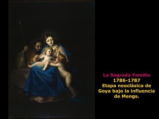 La Sagrada Familia
1786-1787
Etapa neoclásica de
Goya bajo la influencia
de Mengs.
 