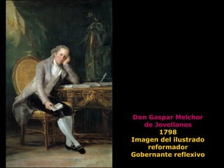 Don Gaspar Melchor
de Jovellanos
1798
Imagen del ilustrado
reformador
Gobernante reflexivo
 