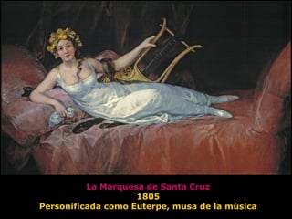 La Marquesa de Santa Cruz
1805
Personificada como Euterpe, musa de la música
 