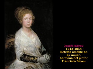 Josefa Bayeu
1812-1814
Retrato amable de
su mujer,
hermana del pintor
Francisco Bayeu
 
