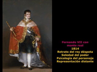 Fernando VII con
manto real
1814
Retrato del rey déspota
Soledad del poder
Psicología del personaje
Representación distante
 