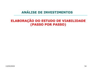 ANÁLISE DE INVESTIMENTOS
ELABORAÇÃO DO ESTUDO DE VIABILIDADE
(PASSO POR PASSO)
13/03/2024 54
 