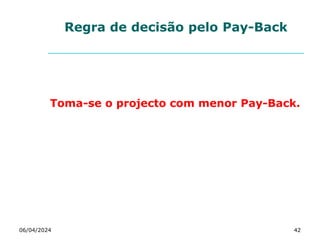 Regra de decisão pelo Pay-Back
Toma-se o projecto com menor Pay-Back.
06/04/2024 42
 