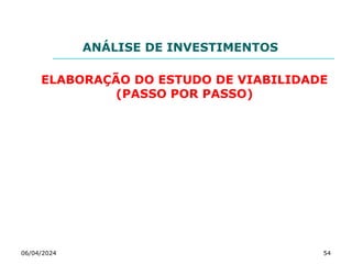 ANÁLISE DE INVESTIMENTOS
ELABORAÇÃO DO ESTUDO DE VIABILIDADE
(PASSO POR PASSO)
06/04/2024 54
 