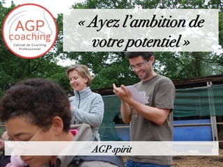« Ayez l’ambition de
votre potentiel »
AGP spirit
 