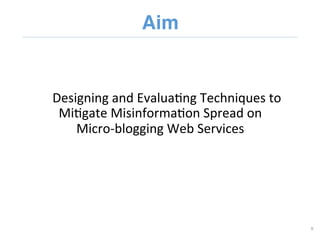Designing and Evaluating Techniques to  Mitigate Misinformation Spread on  Micro-blogging Web Services
